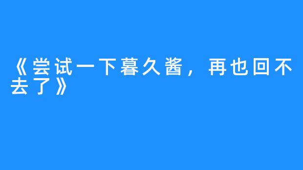 《尝试一下暮久酱,再也回不去了》