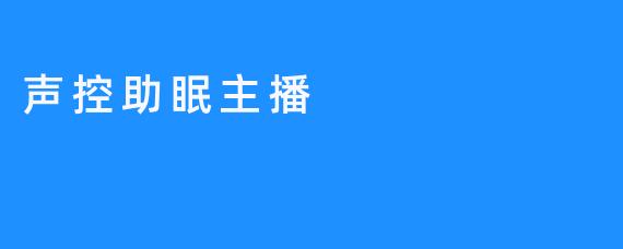 声控助眠主播，帮助大家改善睡眠质量