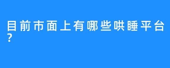 目前市面上有哪些哄睡平台？