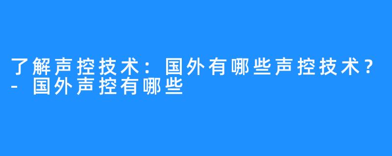 了解声控技术：国外有哪些声控技术？-国外声控有哪些