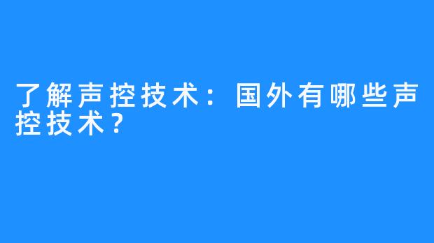 了解声控技术：国外有哪些声控技术？