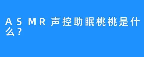 ASMR声控助眠桃桃是什么？