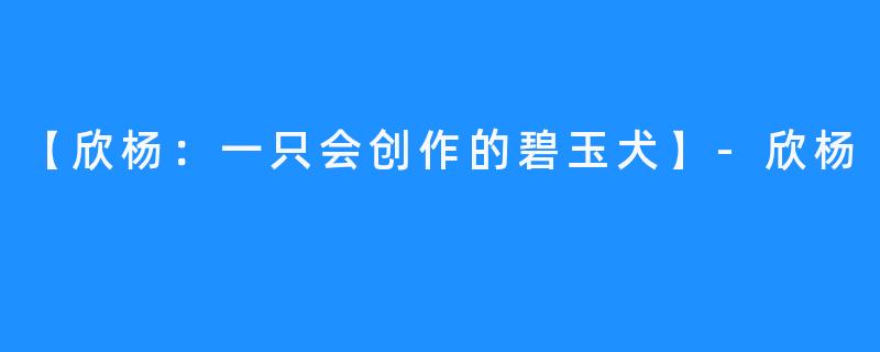 【欣杨:一只会创作的碧玉犬】-欣杨