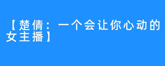 【楚倩:一个会让你心动的女主播】