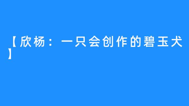 【欣杨:一只会创作的碧玉犬】
