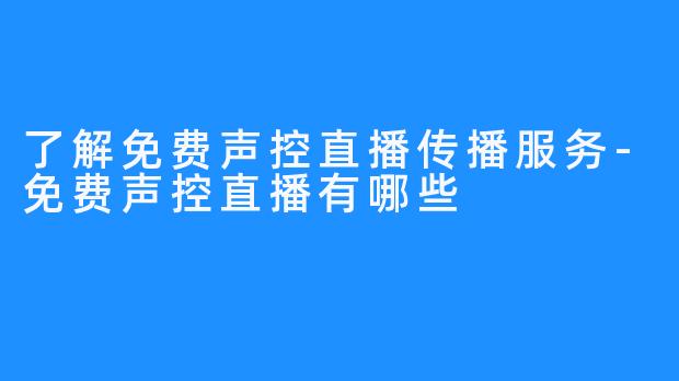 了解免费声控直播传播服务-免费声控直播有哪些