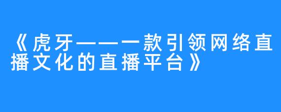 《虎牙——一款引领网络直播文化的直播平台》