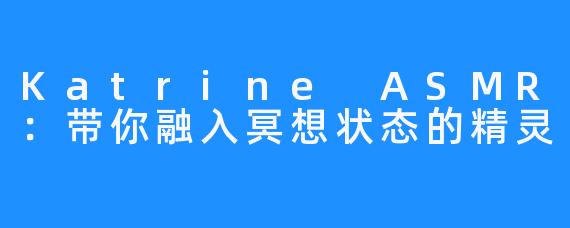 Katrine ASMR:带你融入冥想状态的精灵