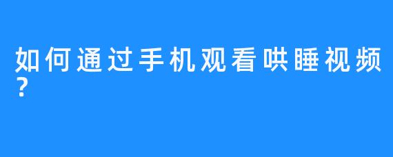 如何通过手机观看哄睡视频？