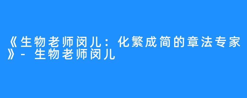 《生物老师闵儿:化繁成简的章法专家》-生物老师闵儿