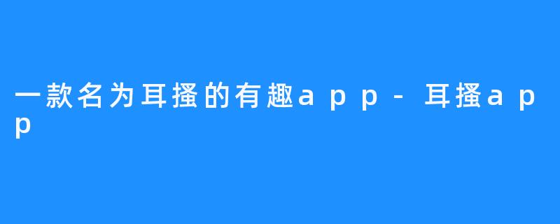 一款名为耳搔的有趣app-耳搔app