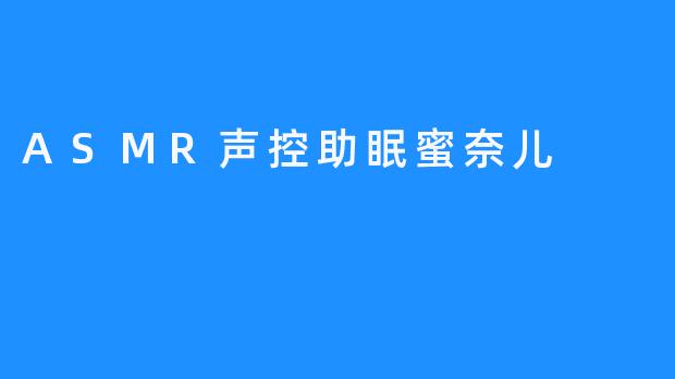 【ASMR声控助眠蜜奈儿，帮助你放松话萌睡眠】