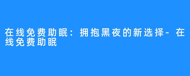 在线免费助眠：拥抱黑夜的新选择-在线免费助眠