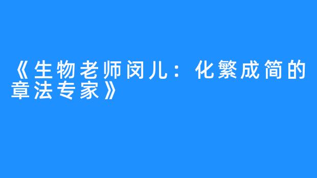 《生物老师闵儿:化繁成简的章法专家》