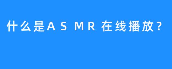 什么是ASMR在线播放？