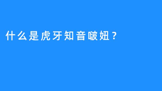 什么是虎牙知音啵妞？