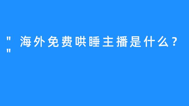 “海外免费哄睡主播是什么？”