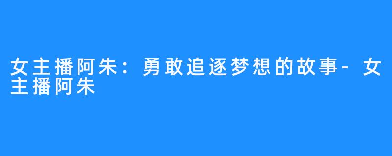 女主播阿朱:勇敢追逐梦想的故事-女主播阿朱