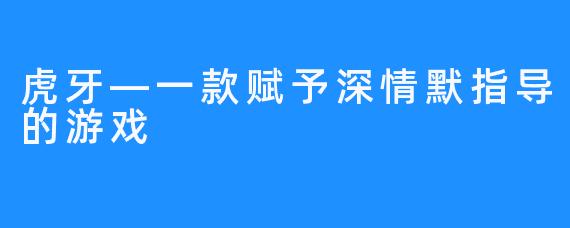 虎牙—一款赋予深情默指导的游戏