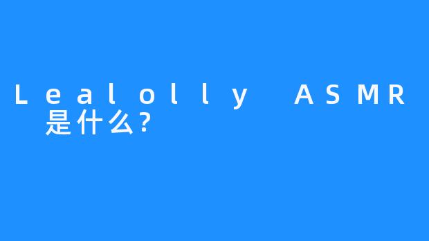 Lealolly ASMR 是什么?