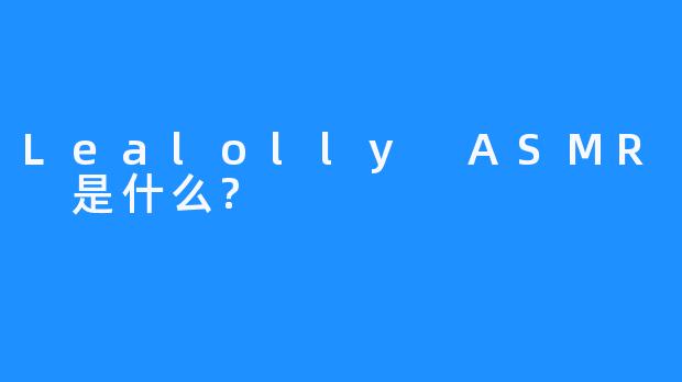 Lealolly ASMR 是什么?