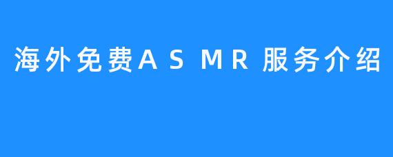 海外免费ASMR服务介绍
