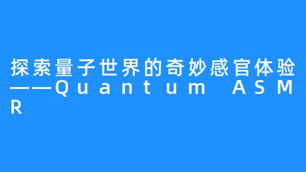 探索量子世界的奇妙感官体验——Quantum ASMR