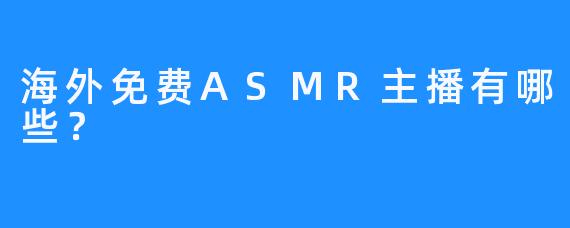 海外免费ASMR主播有哪些？