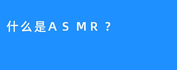 什么是ASMR？ 