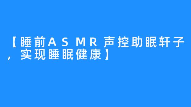 【睡前ASMR声控助眠轩子，实现睡眠健康】