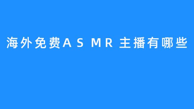 海外免费ASMR主播有哪些？