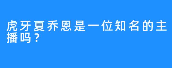 虎牙夏乔恩是一位知名的主播吗？