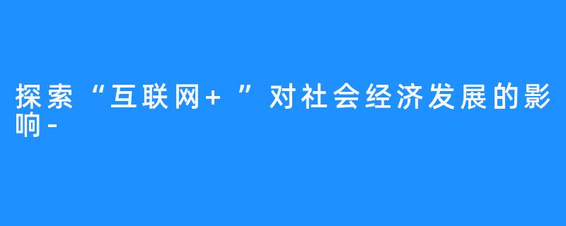 探索“互联网+”对社会经济发展的影响-