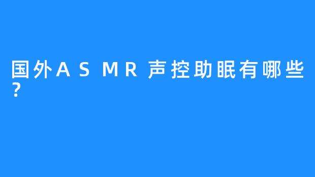 国外ASMR声控助眠有哪些？