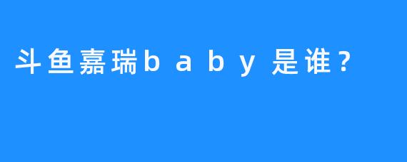 斗鱼嘉瑞baby是谁？