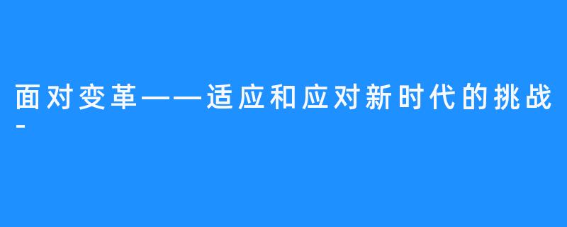 面对变革——适应和应对新时代的挑战-