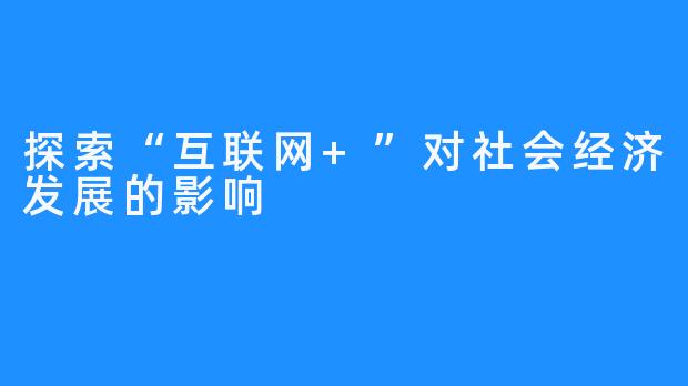 探索“互联网+”对社会经济发展的影响