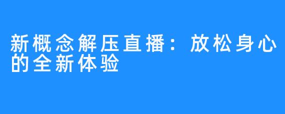 新概念解压直播:放松身心的全新体验