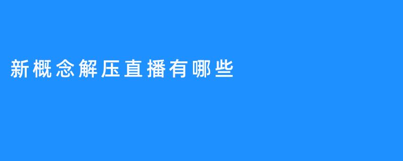 新概念解压直播：放松身心的全新体验