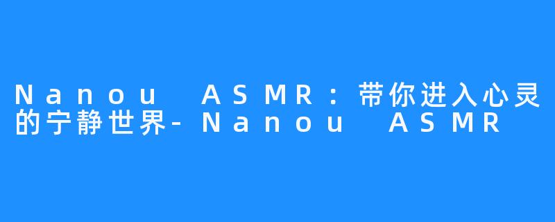 Nanou ASMR：带你进入心灵的宁静世界-Nanou ASMR