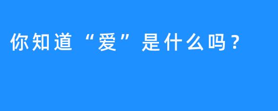 你知道“爱”是什么吗？