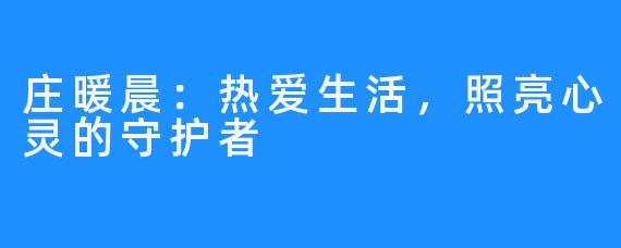 庄暖晨:热爱生活,照亮心灵的守护者
