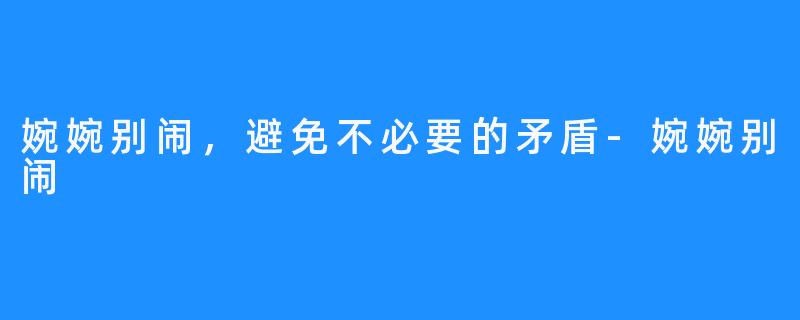 婉婉别闹,避免不必要的矛盾-婉婉别闹