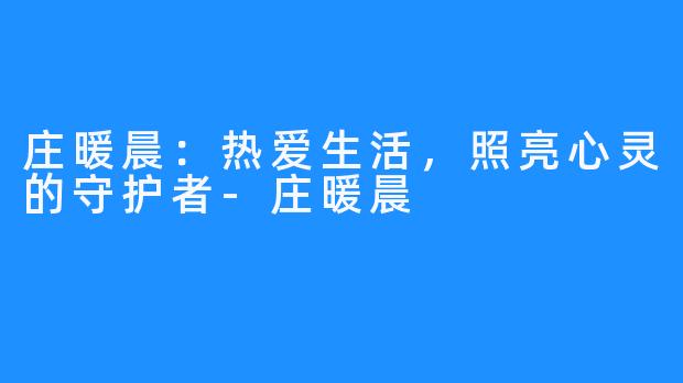 庄暖晨：热爱生活，照亮心灵的守护者-庄暖晨