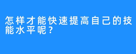 怎样才能快速提高自己的技能水平呢？