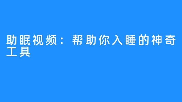 助眠视频：帮助你入睡的神奇工具