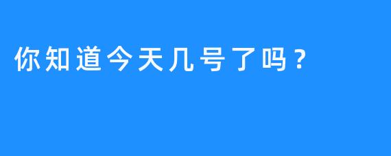 你知道今天几号了吗？