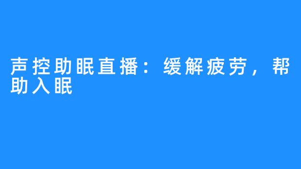 声控助眠直播:缓解疲劳,帮助入眠