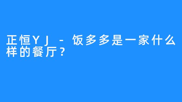 正恒YJ-饭多多是一家什么样的餐厅？