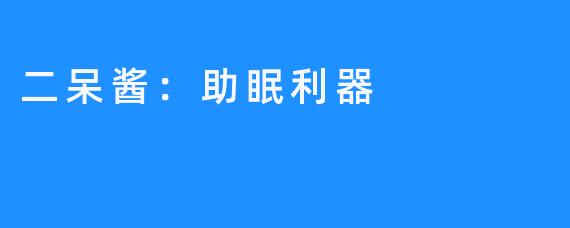 二呆酱:助眠利器